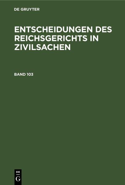 Entscheidungen des Reichsgerichts in Zivilsachen. Band 103 Entscheidungen des Reichsgerichts in Zivilsachen. Band 103