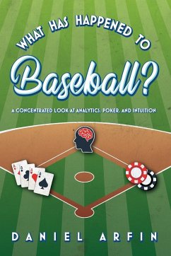 What Has Happened To Baseball? A Concentrated Look at Analytics, Poker, and Intuition - Arfin, Daniel