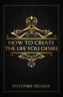 How To Create The Life You Desire - Ochoa, Antonio