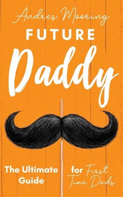 Future Daddy the Ultimate Guide for First Time Dads - Mooring, Andres