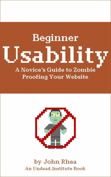 Beginner Usability: A Novice's Guide to Zombie Proofing Your Website (Undead Institute, #4) (eBook, ePUB) Beginner Usability: A Novice's Guide to Zombie Proofing Your Website (Undead Institute, #4) (eBook, ePUB)