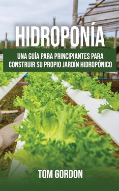 Hidroponía: Una guía para principiantes para construir su propio jardín hidropónico - Gordon, Tom