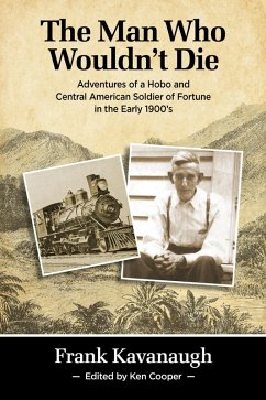 The Man Who Wouldn't Die: Adventures of a Hobo and Soldier of Fortune in the Early 1900's (eBook, ePUB) - Kavanaugh, Frank