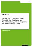 Finanzierung von Bauprojekten. Ein Überblick über Grundlagen der Projektfinanzierung, Finanzierungsformen und Finanzierungsstrukturen