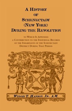 History Of Schenectady (New York) During The Revolution, To Which Is Appended A Contribution To The Individual Records Of The Inhabitants Of The Schenectady District During That Period - Hanson, Willis T