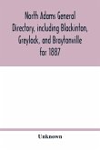 North Adams general directory, including Blackinton, Greylock, and Braytonville for 1887. Embracing the Names of all Residents, and a full list of Churches, with their Officers; Corporations, Manufacturing Companies, Schools, Town Officers, Masonic and Od