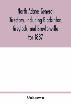 North Adams general directory, including Blackinton, Greylock, and Braytonville for 1887. Embracing the Names of all Residents, and a full list of Churches, with their Officers; Corporations, Manufacturing Companies, Schools, Town Officers, Masonic and Od - Unknown
