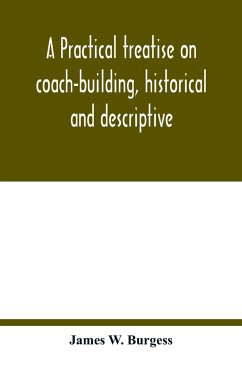 A practical treatise on coach-building, historical and descriptive - W. Burgess, James