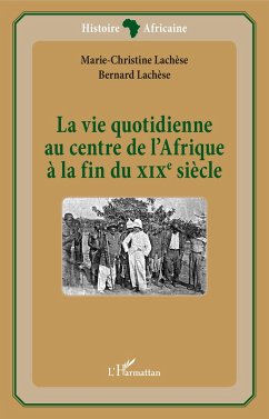 La vie quotidienne au centre de l'Afrique à la fin du XIXè siècle - Lachèse, Marie-Christine; Lachèse, Bernard