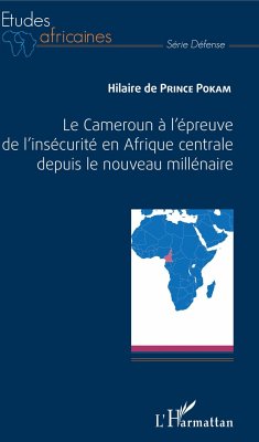 Le Cameroun à l'épreuve de l'insécurité en Afrique centrale depuis le nouveau millénaire - de Prince Pokam, Hilaire