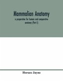Mammalian anatomy; a preparation for human and comparative anatomy (Part I)