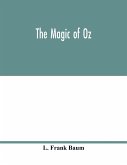 The magic of Oz; a faithful record of the remarkable adventures of Dorothy and Trot and the Wizard of Oz, together with the Cowardly Lion, the Hungry Tiger and Cap'n Bill, in their successful search for a magical and beautiful birthday present for Princes