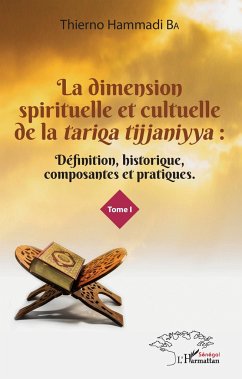 La dimension spirituelle et culturelle de la <em>tariqa tijjaniyya </em>: Définition, historique, composantes et pratiques Tome 1 - Ba, Thierno Hammadi