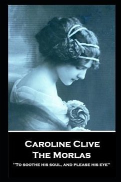 Caroline Clive - The Morlas: 'To soothe his soul, and please his eye'' - Clive, Caroline