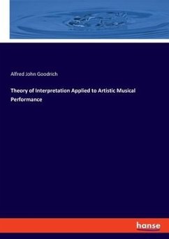 Theory of Interpretation Applied to Artistic Musical Performance - Goodrich, Alfred John