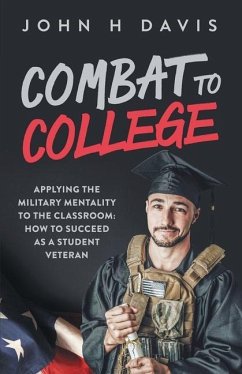 Combat To College: Applying the Military Mentality to the Classroom: How to Succeed as a Student Veteran - Davis, John H.