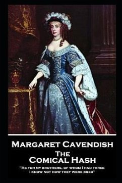 Margaret Cavendish - The Comical Hash: 'As for my brothers, of whom I had three, I know not how they were bred'' - Cavendish, Margaret