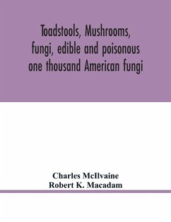 Toadstools, mushrooms, fungi, edible and poisonous; one thousand American fungi - McIlvaine, Charles; K. Macadam, Robert