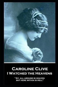 Caroline Clive - I Watched the Heavens: 'Ay, all around is heaven, but here within is hell'' - Clive, Caroline