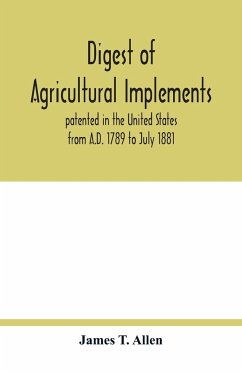 Digest of agricultural implements, patented in the United States from A.D. 1789 to July 1881 - T. Allen, James