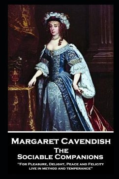 Margaret Cavendish - The Sociable Companions: 'For Pleasure, Delight, Peace and Felicity live in method and temperance' - Cavendish, Margaret