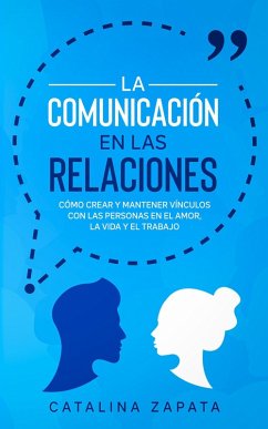 La Comunicación en las Relaciones: Cómo Crear y Mantener Vínculos con las Personas en el Amor, la Vida y el Trabajo (eBook, ePUB) - Zapata, Catalina