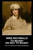 Mrs Inchbald - To Marry Or Not To Marry: 'But if you knew the intended bridgegroom''
