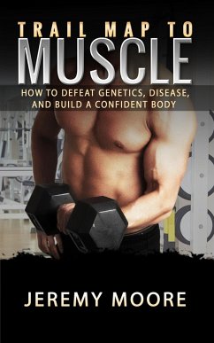 Trail Map to Muscles: How to Defeat Genetics, Disease, and Build A Confident Body (eBook, ePUB) - Moore, Jeremy