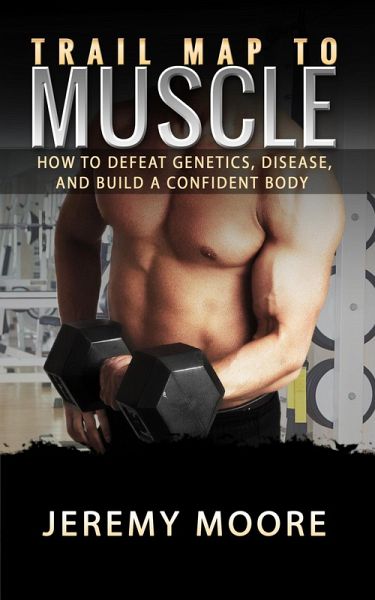 Trail Map to Muscles: How to Defeat Genetics, Disease, and Build A Confident Body (eBook, ePUB) Trail Map to Muscles: How to Defeat Genetics, Disease, and Build A Confident Body (eBook, ePUB)