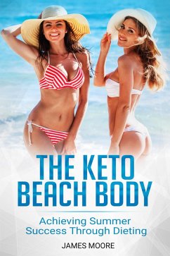 The Keto Beach Body: Achieving Summer Success Through Dieting (eBook, ePUB) - Moore, James