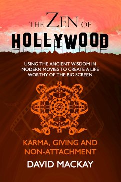 The Zen of Hollywood: Using the Ancient Wisdom in Modern Movies to Create a Life Worthy of the Big Screen. Karma, Giving, and Non-Attachment. (A Manual for Life, #5) (eBook, ePUB) - Mackay, David