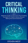 Critical Thinking: Beginners guide to advanced critical thinking concepts for problem solving, decision making and goal achievement (eBook, ePUB)