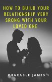 How to build your relationship very strong with your loved one (eBook, ePUB)