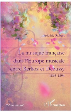 La musique française dans l'Europe musicale entre Berlioz et Debussy - Robert, Frédéric