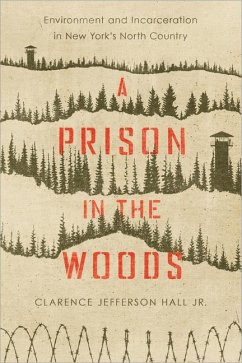 A Prison in the Woods: Environment and Incarceration in New York's North Country - Hall, Clarence Jefferson
