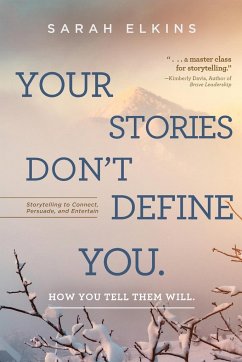 Your Stories Don't Define You. How You Tell Them Will: Storytelling to Connect, Persuade, and Entertain - Elkins, Sarah