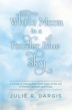 White Moon in a Powder Blue Sky: A Primer in Healing from both Sides of the Veil in Memoir, Sonnets and Prose - Dargis, Julie R.
