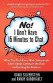 No! I Don't Have 15 Minutes to Chat: What Top Tech Execs Wish Salespeople Knew About Getting in the Door and Earning the Business