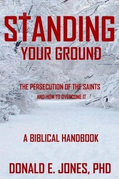 Standing Your Ground The Persecution Of The Saints And How To Overcome It A Biblical Handbook - Jones, Donald E.