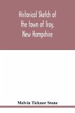 Historical sketch of the town of Troy, New Hampshire, and her inhabitants from the first settlement of the territory now within the limits of the town in 1764-1897