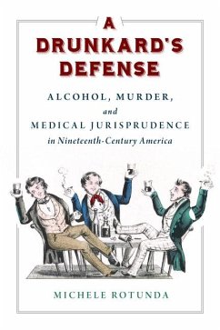 A Drunkard's Defense: Alcohol, Murder, and Medical Jurisprudence in Nineteenth-Century America - Rotunda, Michele