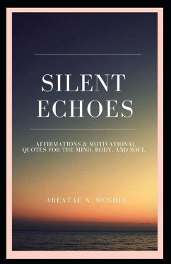 Silent Echoes: Affirmations & Motivational Quotes For The Mind, Body & Soul - McGhee, Areatae N.