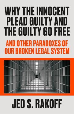 Why the Innocent Plead Guilty and the Guilty Go Free: And Other Paradoxes of Our Broken Legal System - Rakoff, Jed S.