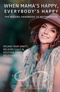 When Mama's Happy, Everybody's Happy: The Missing Handbook To Motherhood Regain Your Sanity, Release Guilt & Restore Your Deliciousness - Pratt, Allana L.