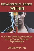 The Alcoholic / Addict Within: Our Brain, Genetics, Psychology and the Twelve Steps as Psychotherapy