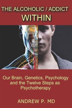 The Alcoholic / Addict Within: Our Brain, Genetics, Psychology and the Twelve Steps as Psychotherapy - P, Andrew