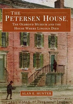 The Petersen House, the Oldroyd Museum and the House Where Lincoln Died - Hunter, Alan E.