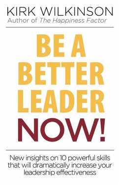 Be a Better Leader NOW!: New Insights on 10 Powerful Skills that will Dramatically Increase Your Leadership Effectiveness - Wilkinson, Kirk