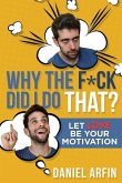 Why The F*ck Did I Do That?: Let Love Be Your Motivation