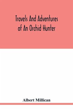 Travels and adventures of an orchid hunter. An account of canoe and camp life in Colombia, while collecting orchids in the northern Andes - Millican, Albert